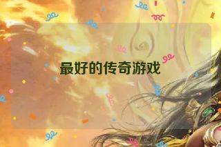 最好的传奇游戏 最好的传奇游戏