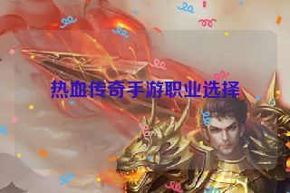 热血传奇手游职业选择 热血传奇手游职业选择