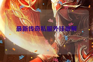 最新传奇私服外挂破解 最新传奇私服外挂破解
