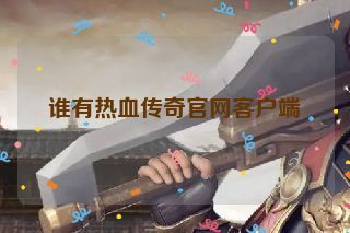 谁有热血传奇官网客户端 谁有热血传奇官网客户端