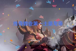 传奇霸业第一土豪龙帝 传奇霸业第一土豪龙帝
