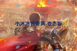 小冰冰传奇满v变态版 小冰冰传奇满v变态版