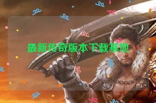 最新传奇版本下载基地