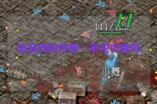 淘宝网的传奇一条龙可靠吗