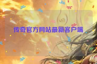 传奇官方网站最新客户端 传奇官方网站最新客户端