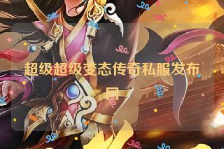超级超级变态传奇私服发布网