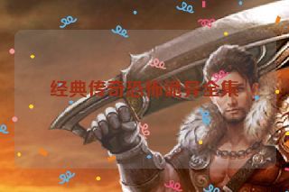 经典传奇恐怖诡异全集 经典传奇恐怖诡异全集