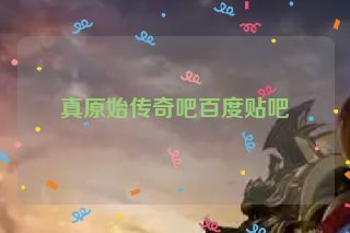 真原始传奇吧百度贴吧