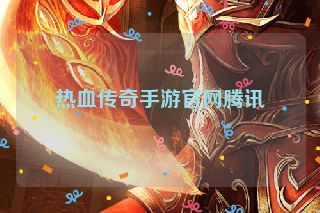 热血传奇手游官网腾讯 热血传奇手游官网腾讯