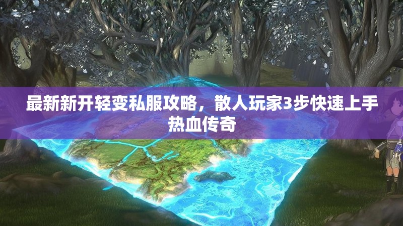 最新新开轻变私服攻略，散人玩家3步快速上手热血传奇
