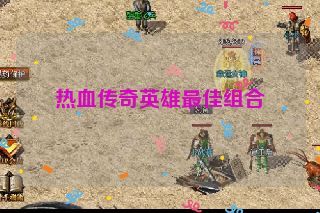 热血传奇英雄最佳组合 热血传奇英雄最佳组合