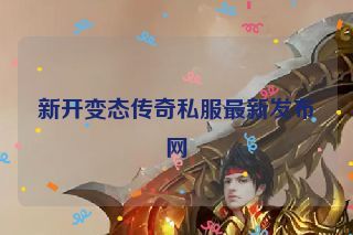 新开变态传奇私服最新发布网