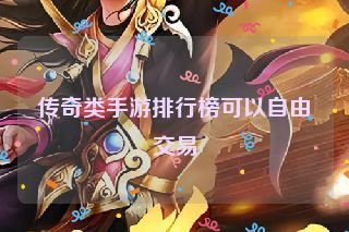 传奇类手游排行榜可以自由交易