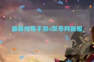 最新传奇手游sf发布网新服 最新传奇手游sf发布网新服