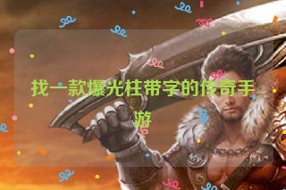 找一款爆光柱带字的传奇手游 找一款爆光柱带字的传奇手游