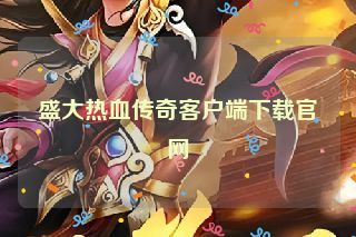 盛大热血传奇客户端下载官网 盛大热血传奇客户端下载官网