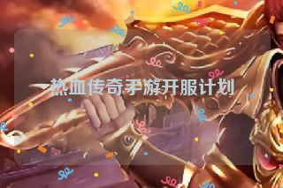 热血传奇手游开服计划