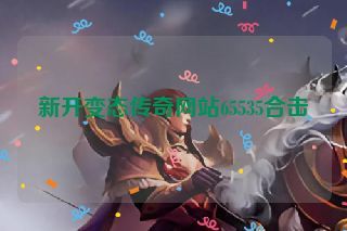 新开变态传奇网站65535合击