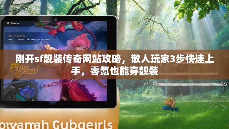 刚开sf靓装传奇网站攻略,散人玩家3步快速上手,零氪也能穿靓装 刚开sf靓装传奇网站攻略,散人玩家3步快速上手,零氪也能穿靓装