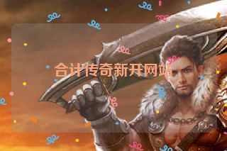 合计传奇新开网站