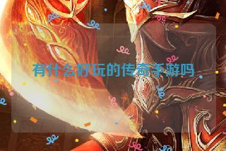 有什么好玩的传奇手游吗 有什么好玩的传奇手游吗