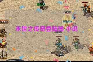 末世之传奇登陆器 小说 末世之传奇登陆器 小说