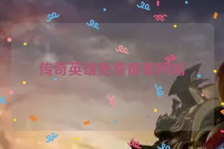 传奇英雄免费观看网站 传奇英雄免费观看网站