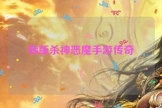 韩版杀神恶魔手游传奇 韩版杀神恶魔手游传奇