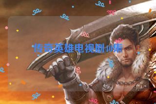 传奇英雄电视剧40集 传奇英雄电视剧40集