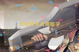传奇技术去哪能学 传奇技术去哪能学