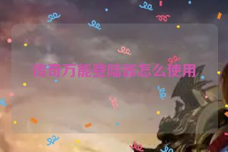传奇万能登陆器怎么使用