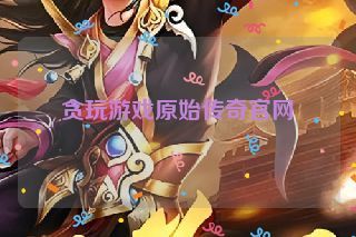 贪玩游戏原始传奇官网