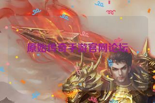 原始传奇手游官网论坛