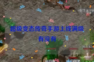 超级变态传奇手游上线满级有没有