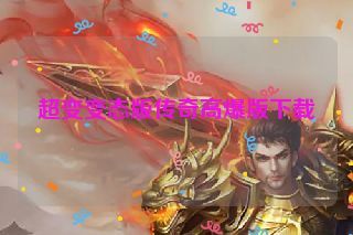 超变变态版传奇高爆版下载 超变变态版传奇高爆版下载