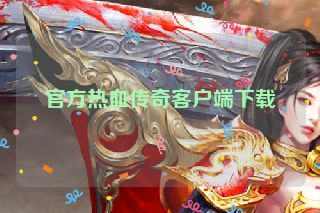 官方热血传奇客户端下载 官方热血传奇客户端下载