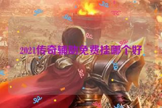 2021传奇辅助免费挂哪个好 2021传奇辅助免费挂哪个好