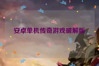 安卓单机传奇游戏破解版 安卓单机传奇游戏破解版