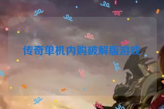 传奇单机内购破解版游戏 传奇单机内购破解版游戏