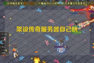 架设传奇服务器自己玩 架设传奇服务器自己玩