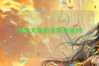 传奇大掌柜全集央视网 传奇大掌柜全集央视网