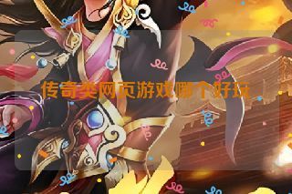 传奇类网页游戏哪个好玩 传奇类网页游戏哪个好玩