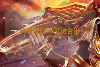 传奇网站999英雄合击 传奇网站999英雄合击