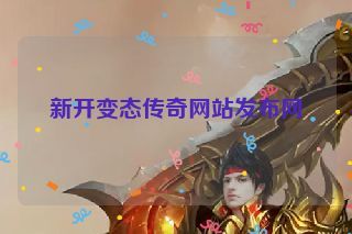 新开变态传奇网站发布网 新开变态传奇网站发布网