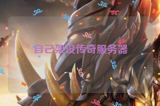 自己架设传奇服务器 自己架设传奇服务器