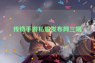传奇手游私服发布网三端 传奇手游私服发布网三端