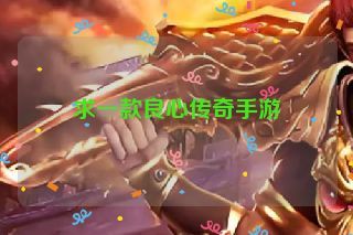 求一款良心传奇手游 求一款良心传奇手游