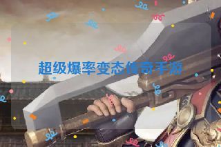 超级爆率变态传奇手游 超级爆率变态传奇手游