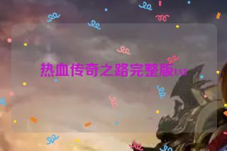 热血传奇之路完整版txt 热血传奇之路完整版txt