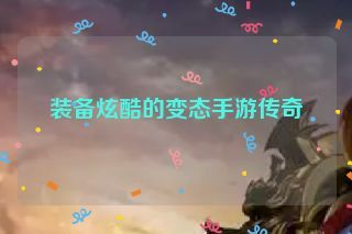 装备炫酷的变态手游传奇